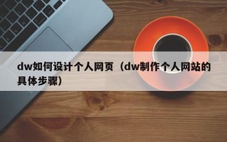 辽阳dw如何设计个人网页（dw制作个人网站的具体步骤）