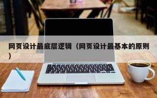 辽阳网页设计最底层逻辑（网页设计最基本的原则）