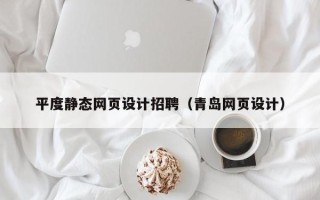 辽阳平度静态网页设计招聘（青岛网页设计）