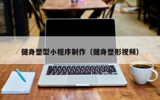 辽阳健身塑型小程序制作（健身塑形视频）