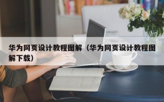 辽阳华为网页设计教程图解（华为网页设计教程图解下载）