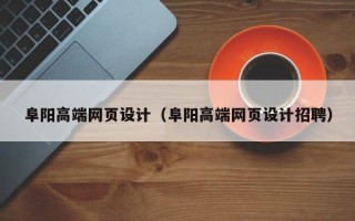 辽阳阜阳高端网页设计（阜阳高端网页设计招聘）