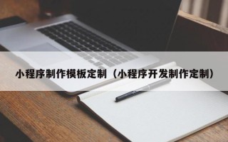 辽阳小程序制作模板定制（小程序开发制作定制）