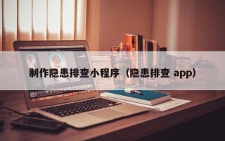 辽阳制作隐患排查小程序（隐患排查 app）