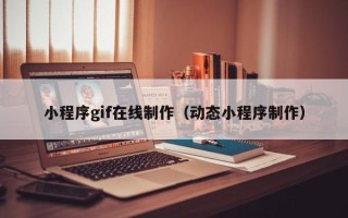 辽阳小程序gif在线制作（动态小程序制作）