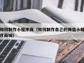 辽阳如何制作小程序商（如何制作自己的微信小程序商城）