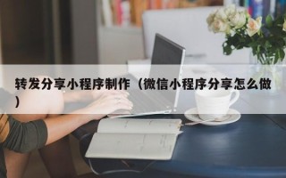 辽阳转发分享小程序制作（微信小程序分享怎么做）