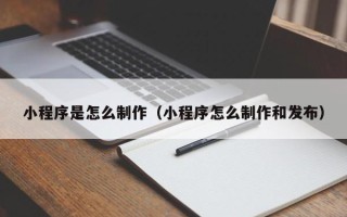 辽阳小程序是怎么制作（小程序怎么制作和发布）