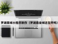 辽阳罗湖商城小程序制作（罗湖商业城还在开吗）