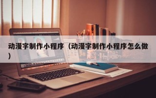 辽阳动漫字制作小程序（动漫字制作小程序怎么做）