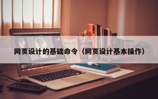 辽阳网页设计的基础命令（网页设计基本操作）